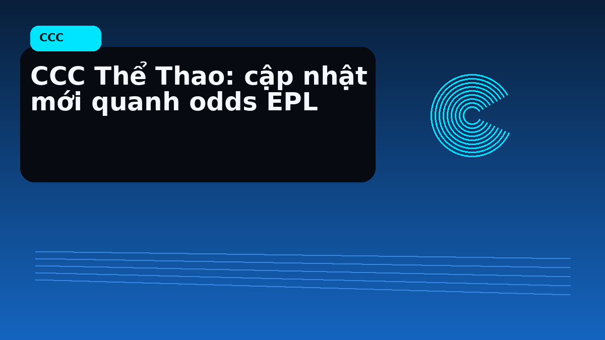 CCC Thể Thao: cập nhật mới quanh odds EPL