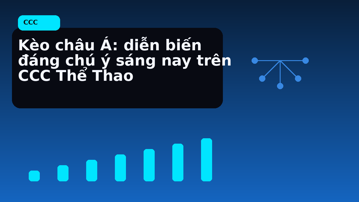 Kèo châu Á: diễn biến đáng chú ý sáng nay trên CCC Thể Thao