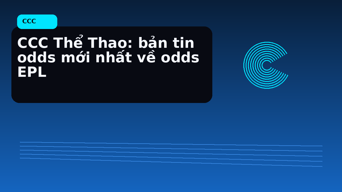 CCC Thể Thao: bản tin odds mới nhất về odds EPL