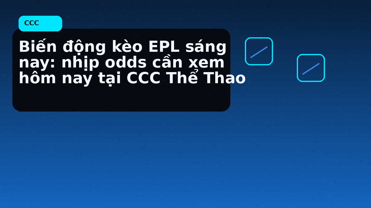 Biến động kèo EPL đầu phiên: khung mở bảng nên đối chiếu trước 9 giờ