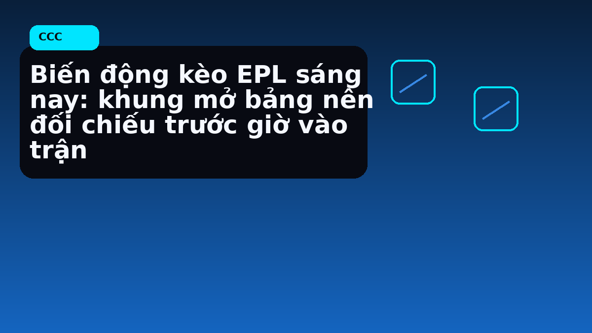 Biến động kèo EPL sáng nay: khung mở bảng nên đối chiếu trước giờ vào trận