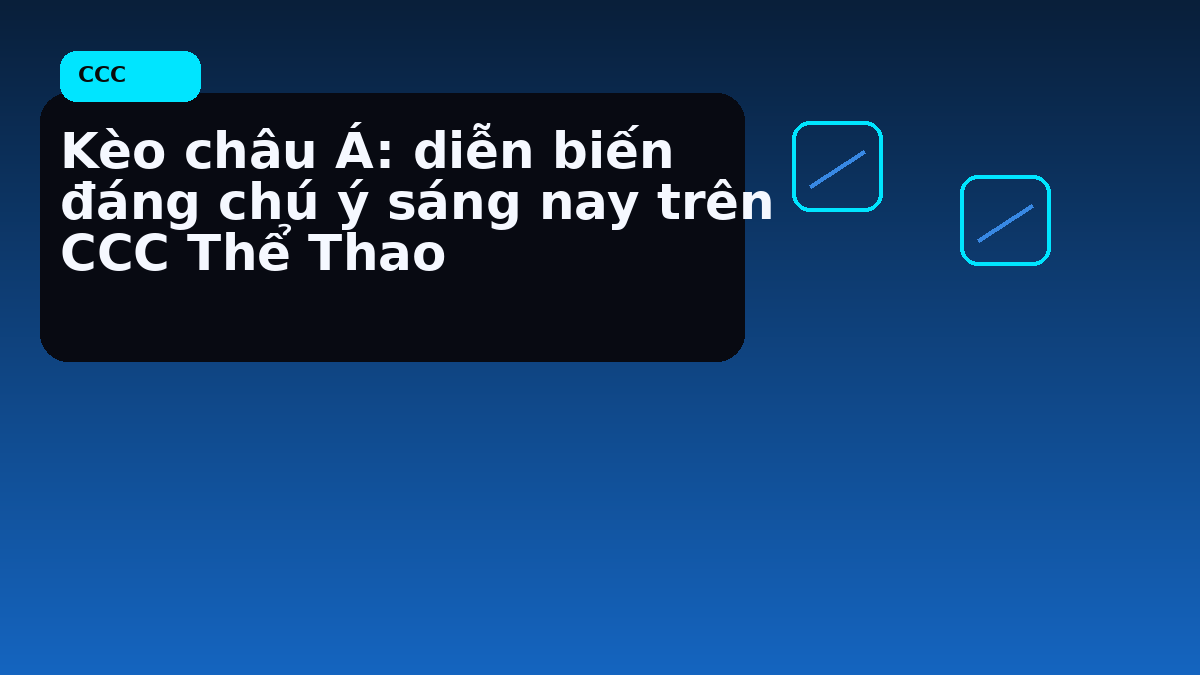 Kèo châu Á: diễn biến đáng chú ý sáng nay trên CCC Thể Thao