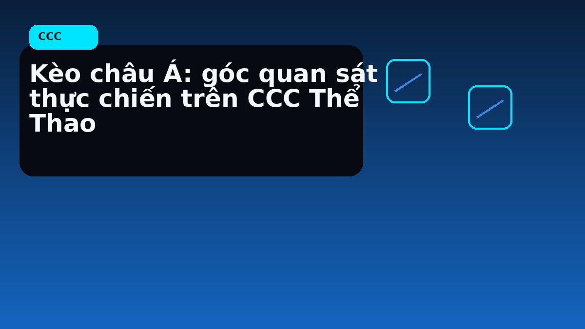 Kèo châu Á: góc quan sát thực chiến trên CCC Thể Thao