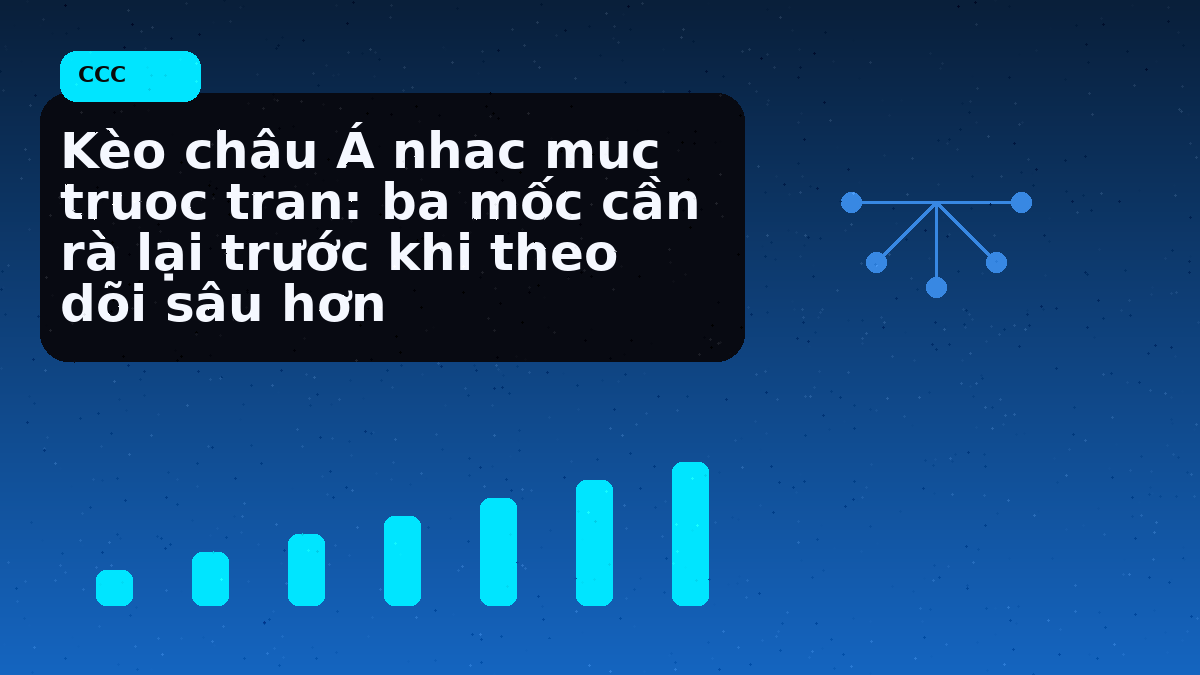 Kèo châu Á nhac muc truoc tran: ba mốc cần rà lại trước khi theo dõi sâu hơn