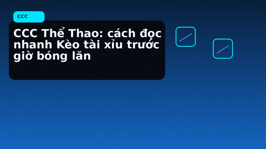 Kèo tài xỉu trận lớn: ba mốc cần kiểm tra lại trong 60 phút cuối