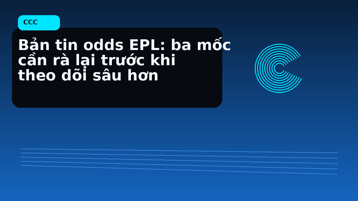 Bản tin odds EPL: ba mốc cần rà lại trước khi theo dõi sâu hơn