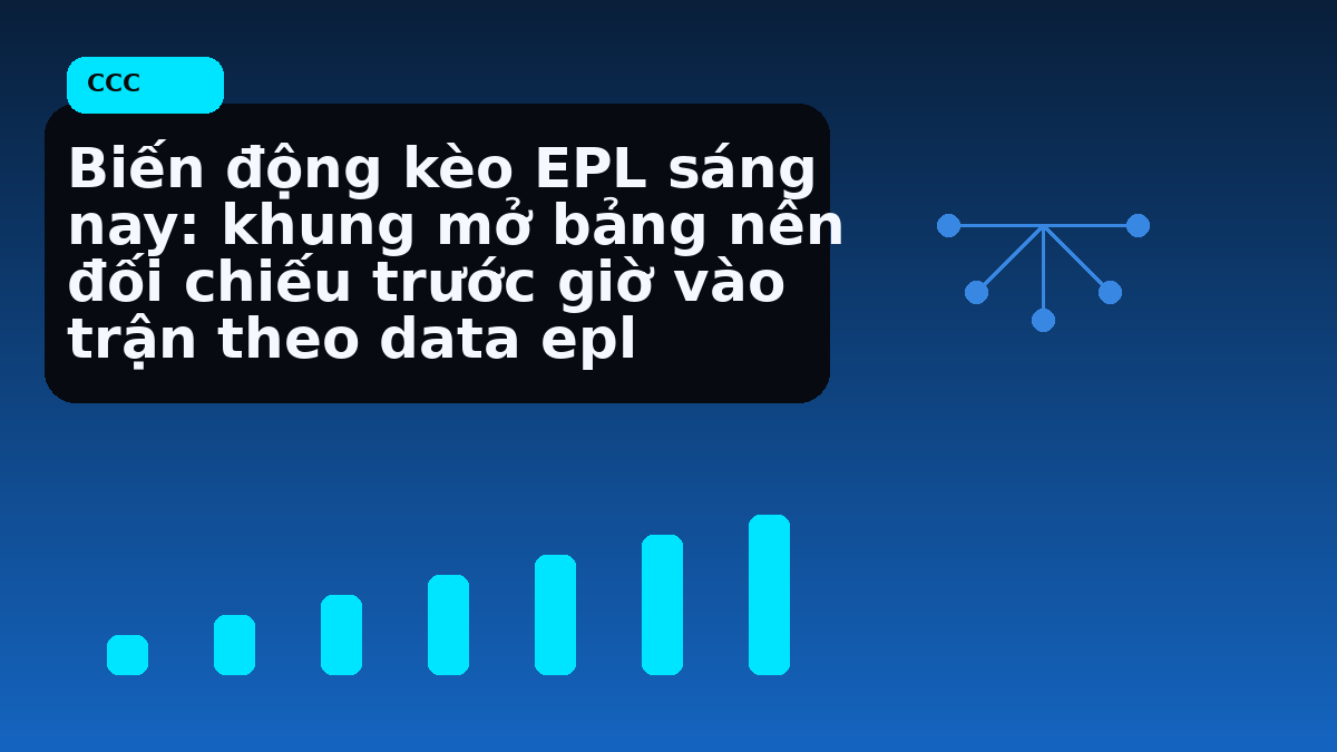 Biến động kèo EPL sáng nay: khung mở bảng nên đối chiếu trước giờ vào trận theo data epl
