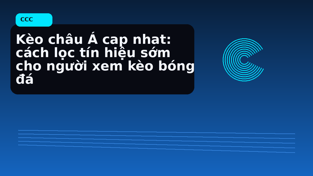 Kèo châu Á cap nhat: cách lọc tín hiệu sớm cho người xem kèo bóng đá