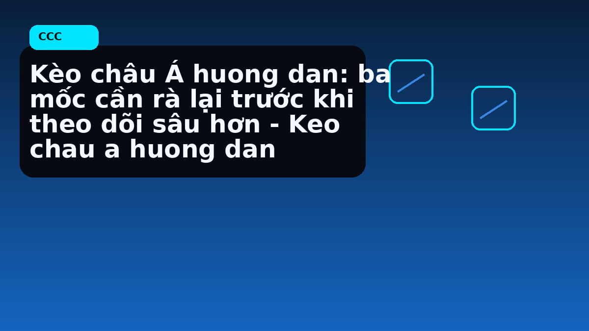 Kèo châu Á huong dan: ba mốc cần rà lại trước khi theo dõi sâu hơn - Keo chau a huong dan