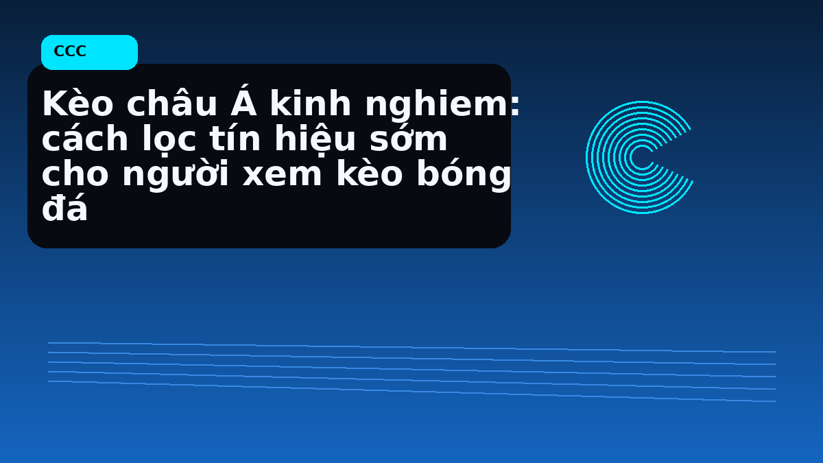 Kèo châu Á kinh nghiem: cách lọc tín hiệu sớm cho người xem kèo bóng đá