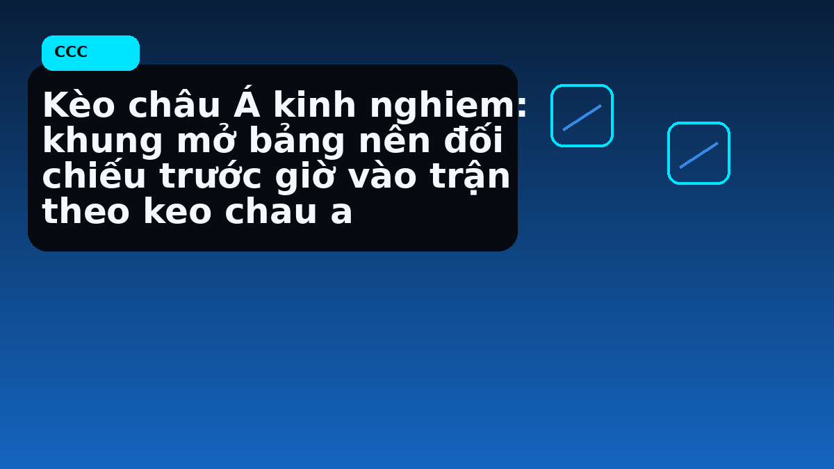 Kèo châu Á kinh nghiem: khung mở bảng nên đối chiếu trước giờ vào trận theo keo chau a