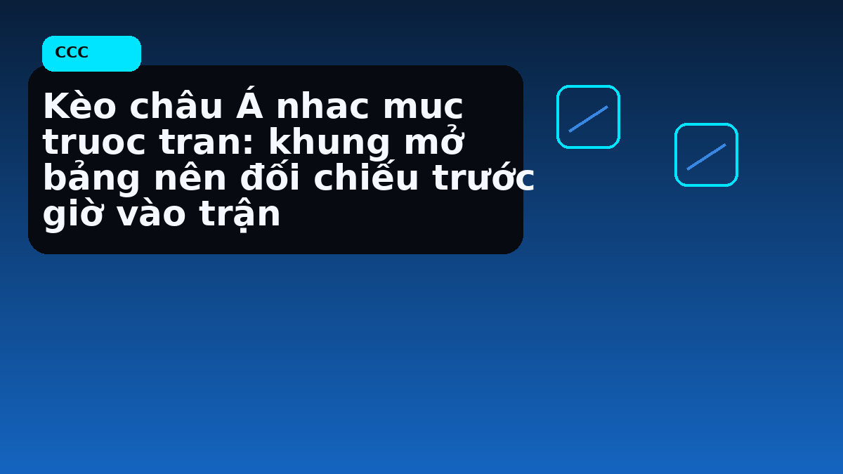 Kèo châu Á nhac muc truoc tran: khung mở bảng nên đối chiếu trước giờ vào trận