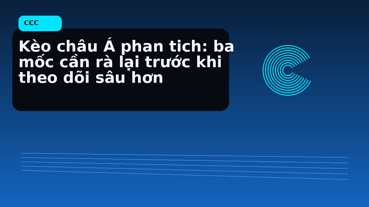 Kèo châu Á phan tich: ba mốc cần rà lại trước khi theo dõi sâu hơn
