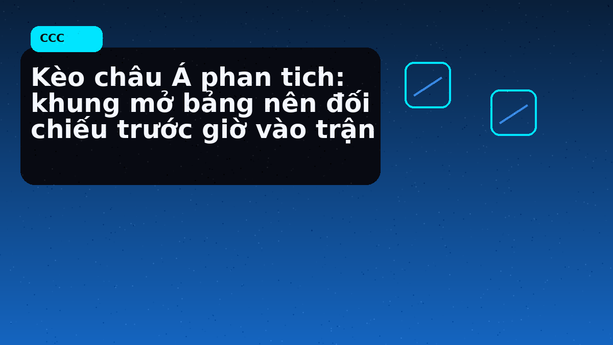 Kèo châu Á phan tich: khung mở bảng nên đối chiếu trước giờ vào trận