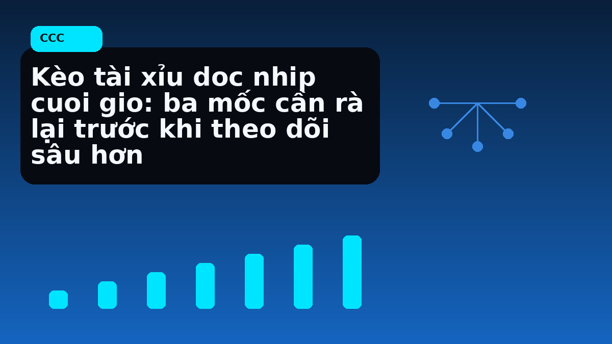 Kèo tài xỉu doc nhip cuoi gio: ba mốc cần rà lại trước khi theo dõi sâu hơn