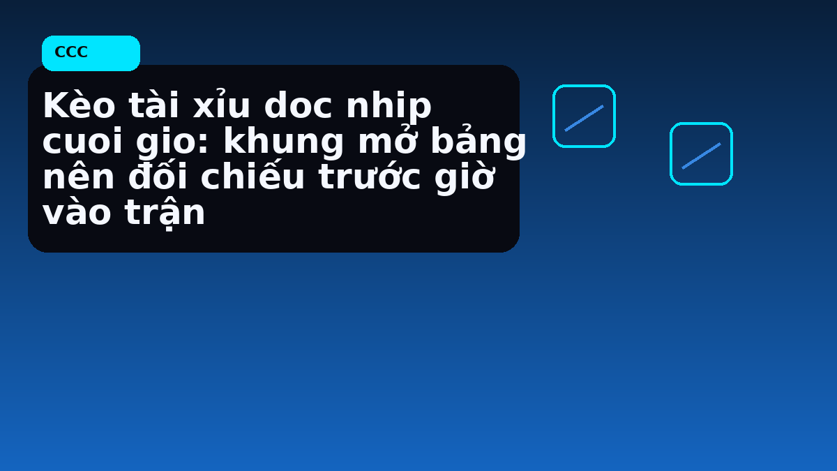 Kèo tài xỉu doc nhip cuoi gio: khung mở bảng nên đối chiếu trước giờ vào trận