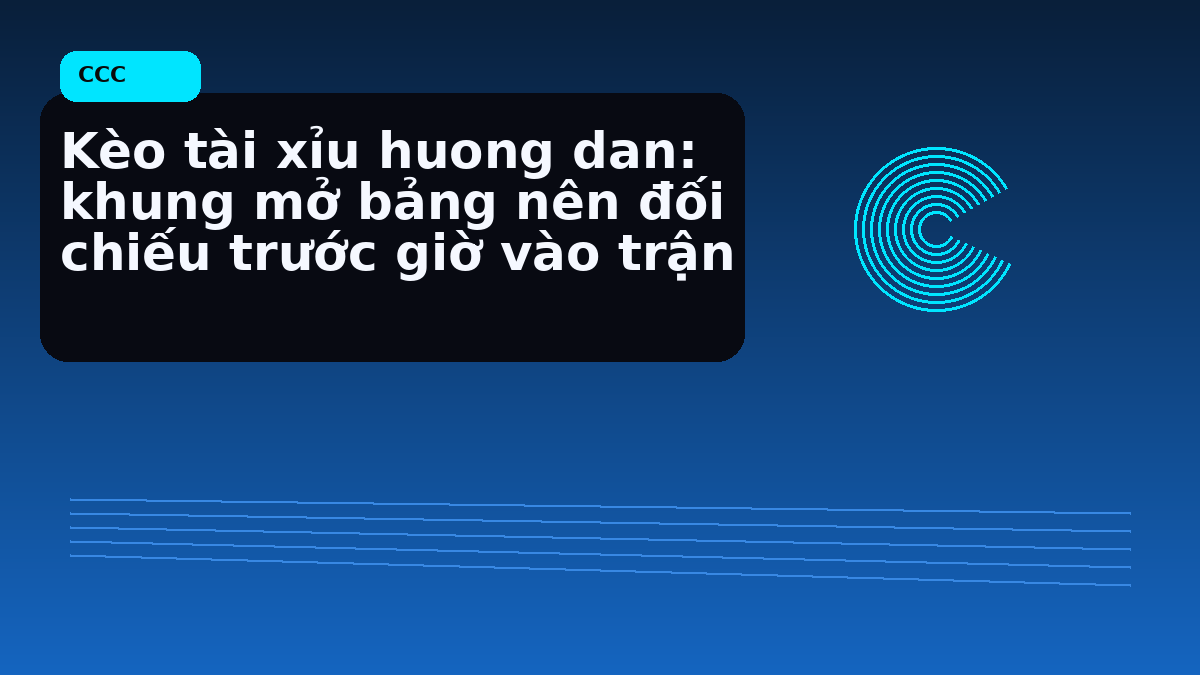 Kèo tài xỉu huong dan: khung mở bảng nên đối chiếu trước giờ vào trận