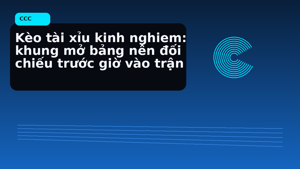 Kèo tài xỉu kinh nghiem: khung mở bảng nên đối chiếu trước giờ vào trận