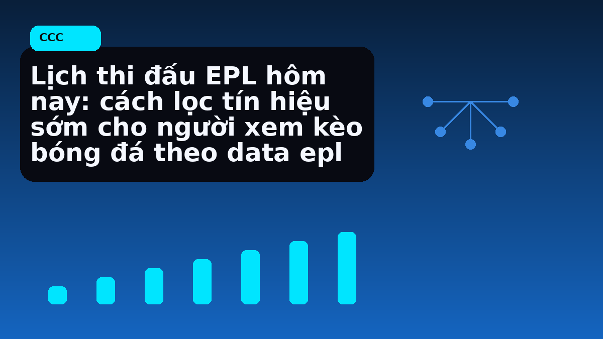 Lịch thi đấu EPL hôm nay: cách lọc tín hiệu sớm cho người xem kèo bóng đá theo data epl