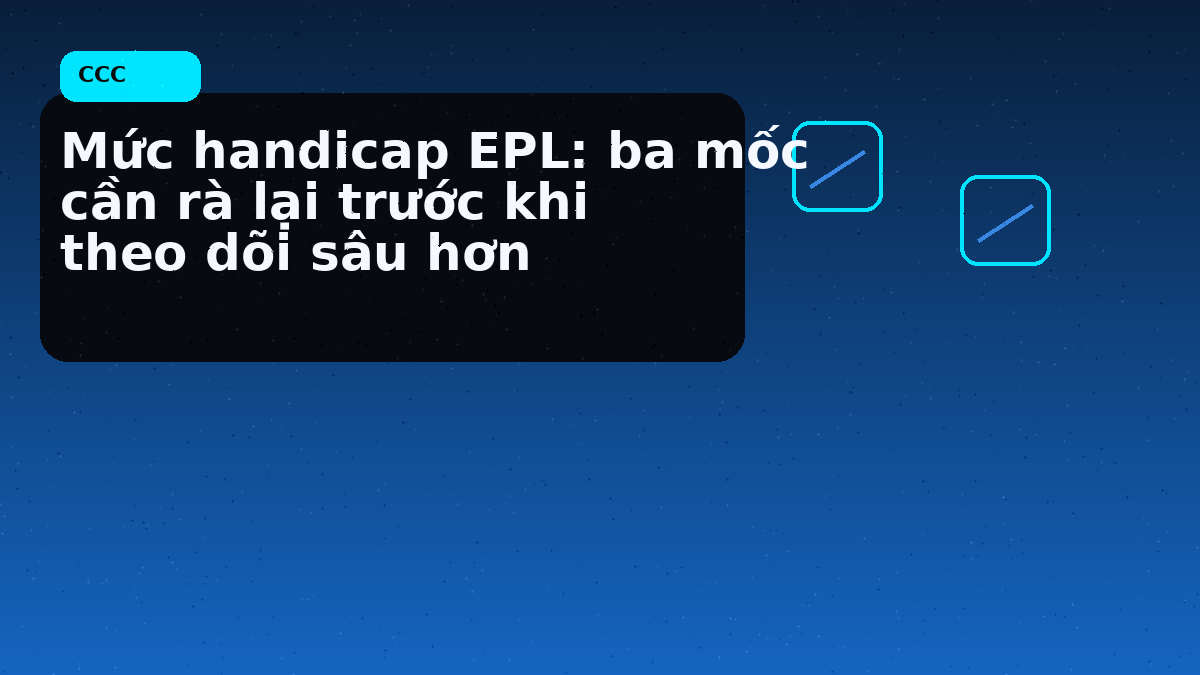 Mức handicap EPL: ba mốc cần rà lại trước khi theo dõi sâu hơn