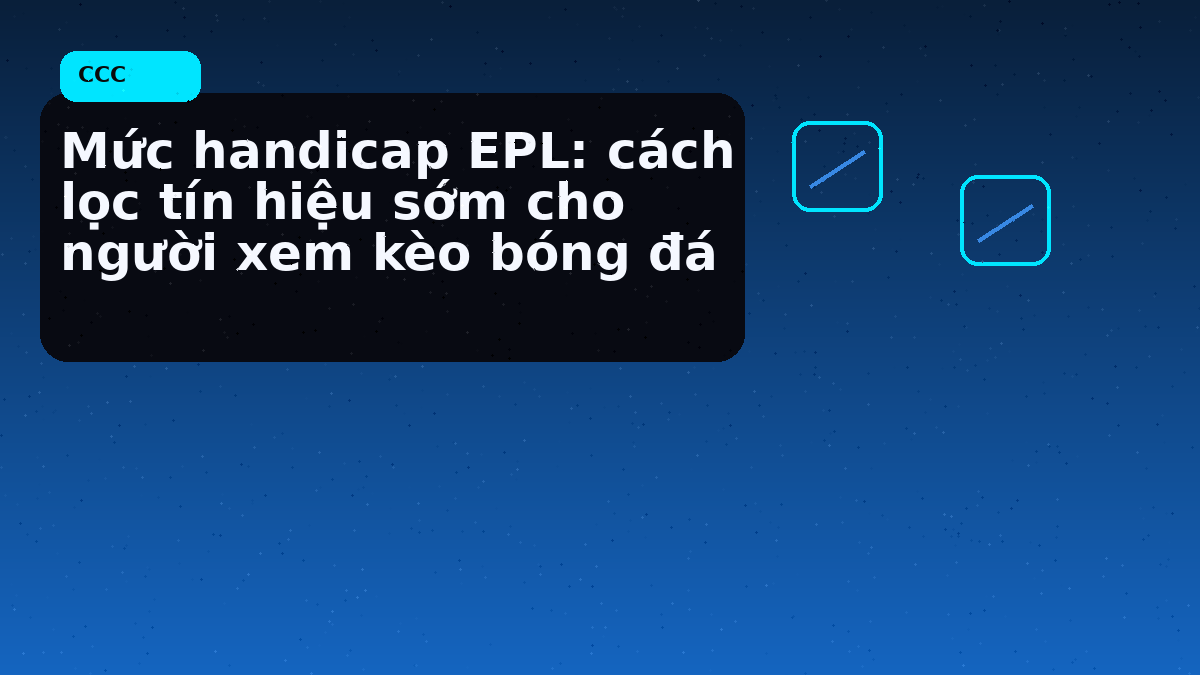 Mức handicap EPL: cách lọc tín hiệu sớm cho người xem kèo bóng đá