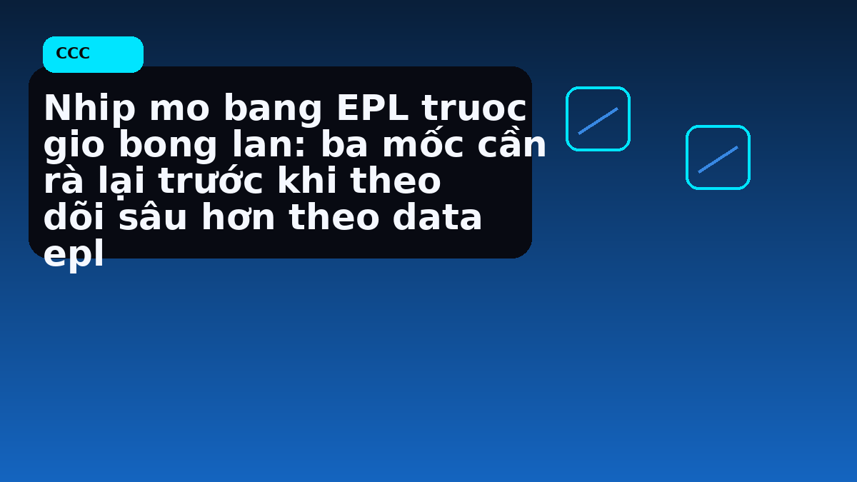 Nhip mo bang EPL truoc gio bong lan: ba mốc cần rà lại trước khi theo dõi sâu hơn theo data epl