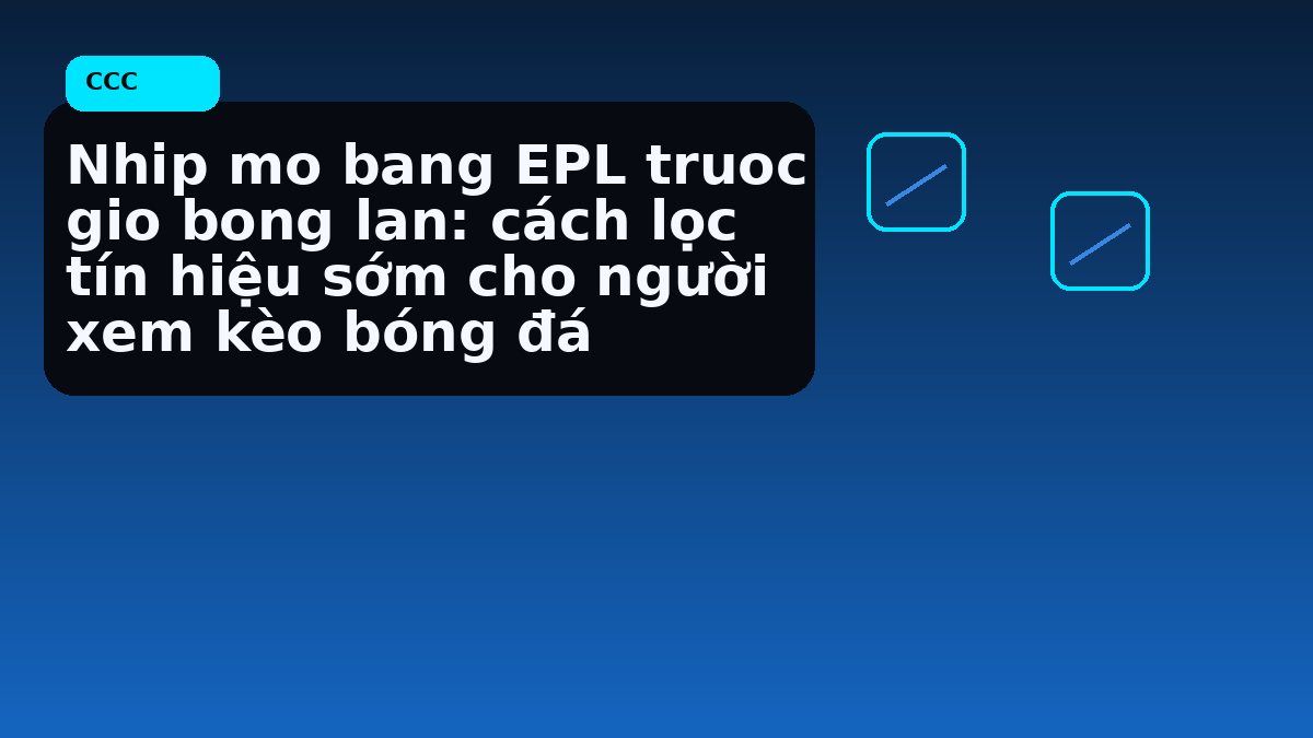 Nhip mo bang EPL truoc gio bong lan: cách lọc tín hiệu sớm cho người xem kèo bóng đá