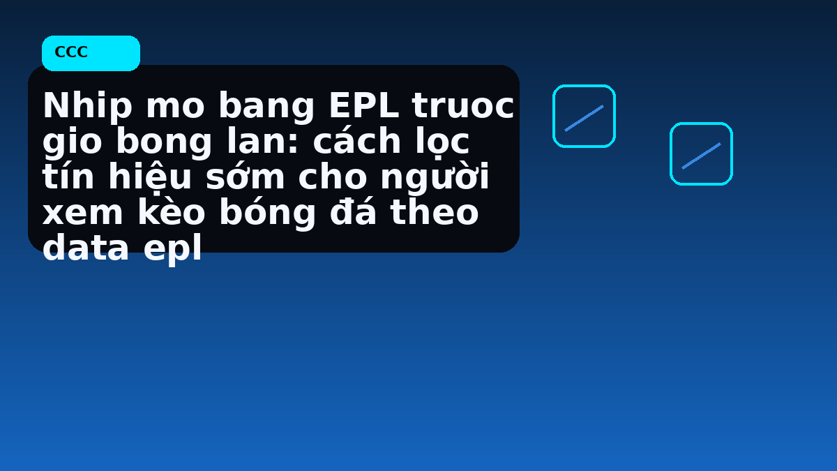 Nhip mo bang EPL truoc gio bong lan: cách lọc tín hiệu sớm cho người xem kèo bóng đá theo data epl