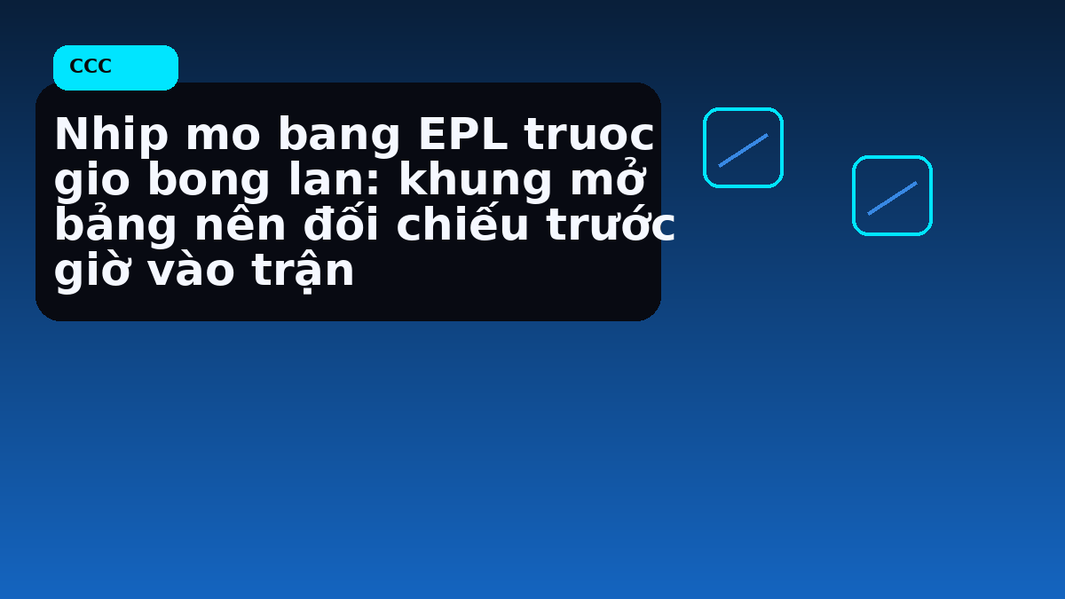 Nhip mo bang EPL truoc gio bong lan: khung mở bảng nên đối chiếu trước giờ vào trận