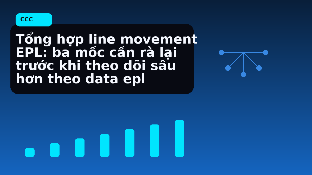 Tổng hợp line movement EPL: ba mốc cần rà lại trước khi theo dõi sâu hơn theo data epl