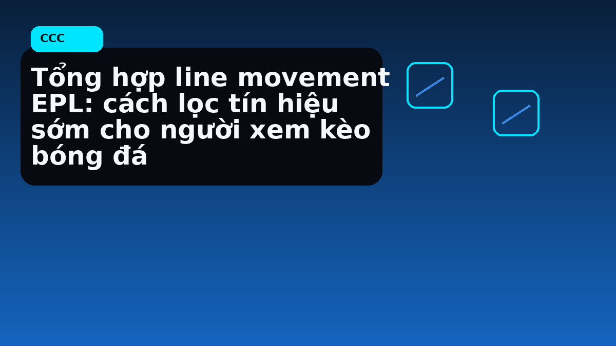 Tổng hợp line movement EPL: cách lọc tín hiệu sớm cho người xem kèo bóng đá
