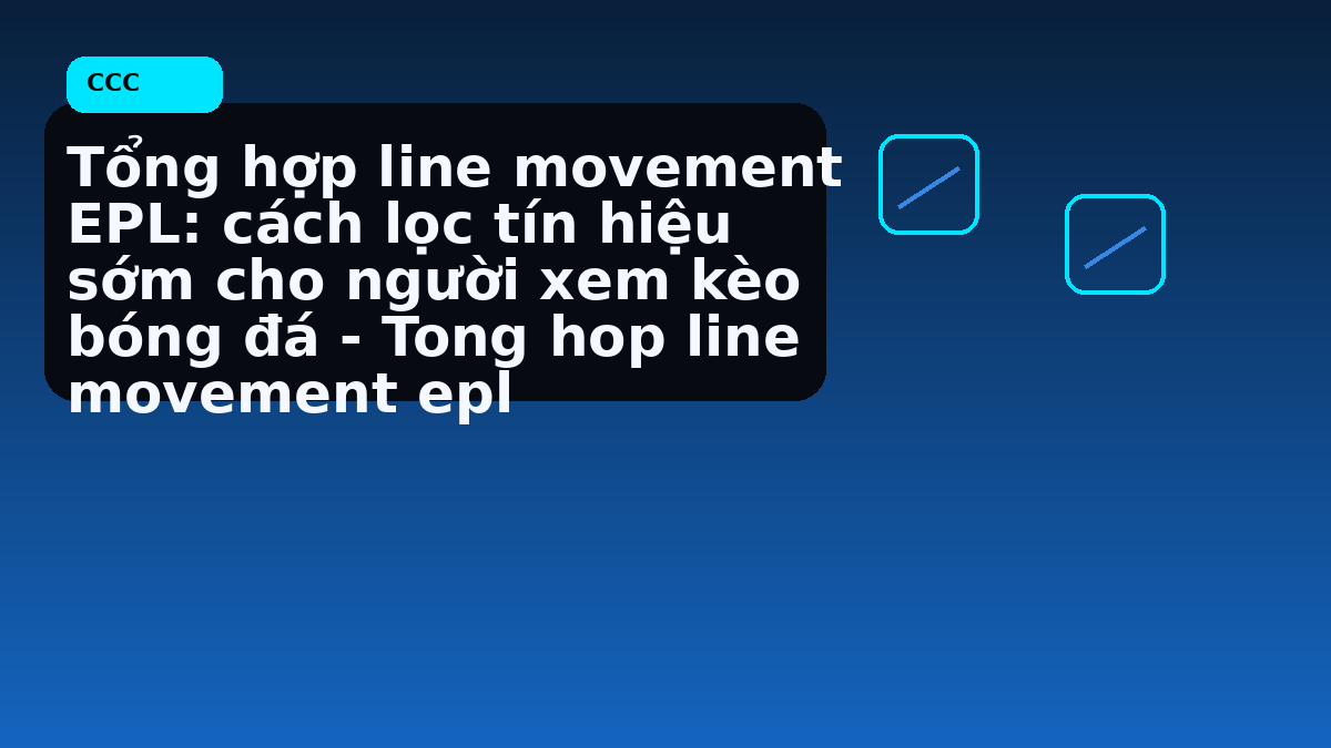 Tổng hợp line movement EPL: cách lọc tín hiệu sớm cho người xem kèo bóng đá - Tong hop line movement epl