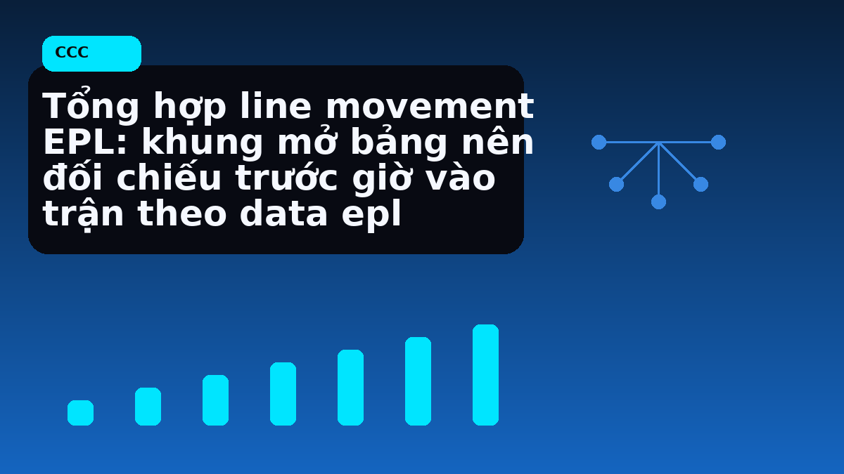 Tổng hợp line movement EPL: khung mở bảng nên đối chiếu trước giờ vào trận theo data epl